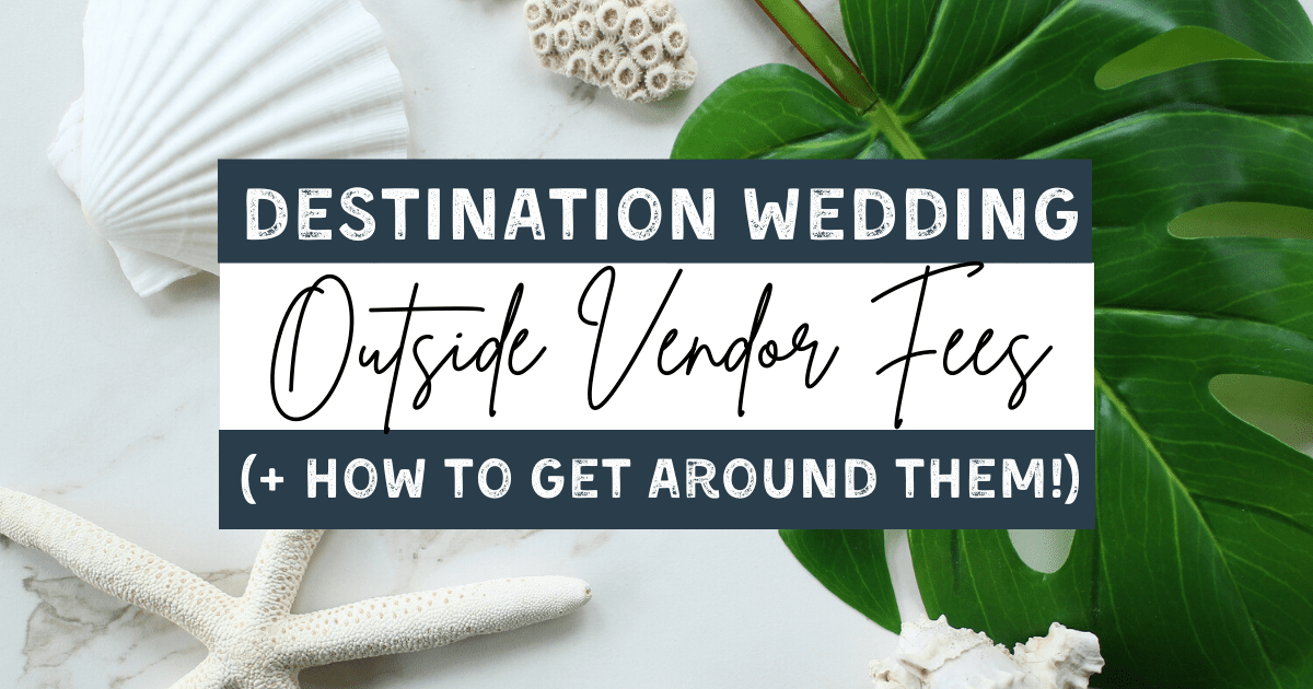 Outside Vendor Fees at Destination Weddings (and Tips on How to Get Around Them!)